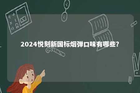 2024悦刻新国标烟弹口味有哪些	？ 